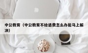 中公教育（中公教育不给退费怎么办能马上解决）