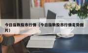 今日指数股市行情（今日指数股市行情走势图片）