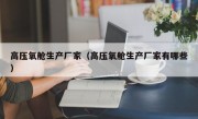 高压氧舱生产厂家（高压氧舱生产厂家有哪些）