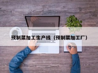 预制菜加工生产线（预制菜加工厂）