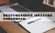 香蕉先生不睡觉电视剧免费（香蕉先生不睡觉电视剧免费播放全集）