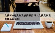 女孩500元卖头发被商贩剪坏（女孩卖头发有什么说法吗）