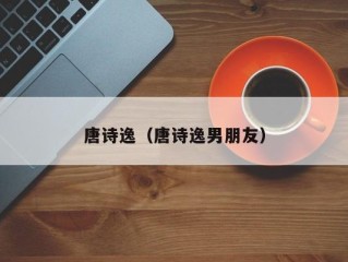 唐诗逸（唐诗逸男朋友）