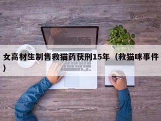 女高材生制售救猫药获刑15年（救猫咪事件）