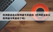 杭州亚运会火炬传递今天启动（杭州亚运会火炬传递今天启动了吗）