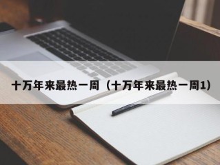 十万年来最热一周（十万年来最热一周1）