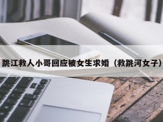 跳江救人小哥回应被女生求婚（救跳河女子）