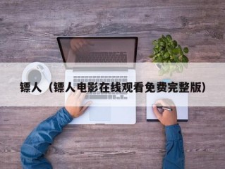 镖人（镖人电影在线观看免费完整版）