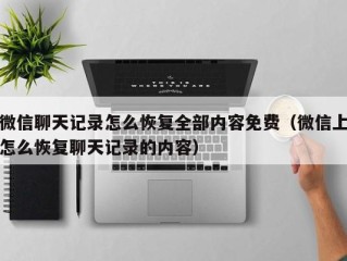 微信聊天记录怎么恢复全部内容免费（微信上怎么恢复聊天记录的内容）