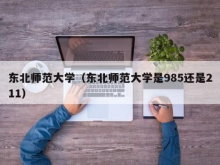 东北师范大学（东北师范大学是985还是211）