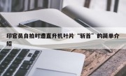 印官员自拍时遭直升机叶片“斩首”的简单介绍