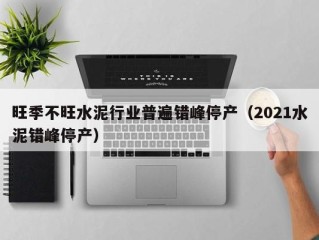 旺季不旺水泥行业普遍错峰停产（2021水泥错峰停产）
