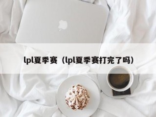 lpl夏季赛（lpl夏季赛打完了吗）