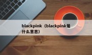 blackpink（blackpink是什么意思）