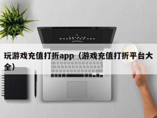 玩游戏充值打折app（游戏充值打折平台大全）