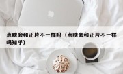 点映会和正片不一样吗（点映会和正片不一样吗知乎）