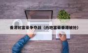 香港掀富豪争夺战（内地富豪香港被抢）