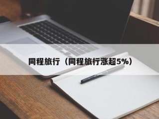 同程旅行（同程旅行涨超5%）