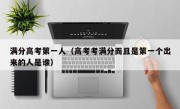 满分高考第一人（高考考满分而且是第一个出来的人是谁）