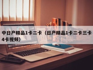 中日产精品1卡二卡（日产精品1卡二卡三卡4卡视频）