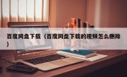 百度网盘下载（百度网盘下载的视频怎么删除）