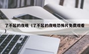 了不起的夜晚（了不起的夜晚恐怖片免费观看）
