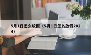 5月1日怎么放假（5月1日怎么放假2024）