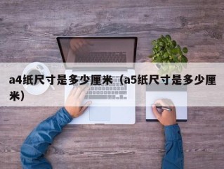 a4纸尺寸是多少厘米（a5纸尺寸是多少厘米）