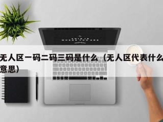 无人区一码二码三码是什么（无人区代表什么意思）