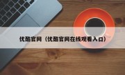 优酷官网（优酷官网在线观看入口）