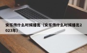 安乐传什么时候播出（安乐传什么时候播出2023年）