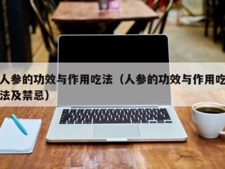 人参的功效与作用吃法（人参的功效与作用吃法及禁忌）