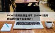1000个搞笑脑筋急转弯（1000个搞笑脑筋急转弯有答案图片）