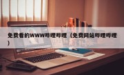 免费看的WWW哔哩哔哩（免费网站哔哩哔哩）