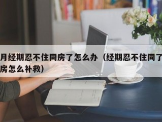 月经期忍不住同房了怎么办（经期忍不住同了房怎么补救）