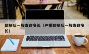脑梗后一般寿命多长（严重脑梗后一般寿命多长）