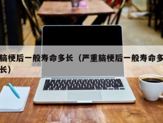 脑梗后一般寿命多长（严重脑梗后一般寿命多长）