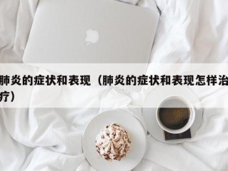 肺炎的症状和表现（肺炎的症状和表现怎样治疗）