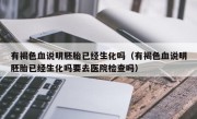有褐色血说明胚胎已经生化吗（有褐色血说明胚胎已经生化吗要去医院检查吗）
