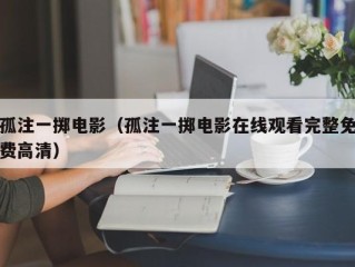 孤注一掷电影（孤注一掷电影在线观看完整免费高清）