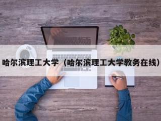 哈尔滨理工大学（哈尔滨理工大学教务在线）