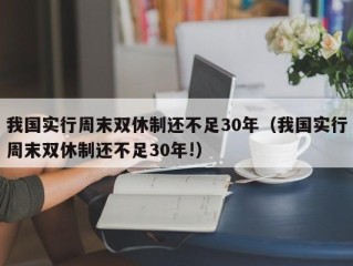 我国实行周末双休制还不足30年（我国实行周末双休制还不足30年!）