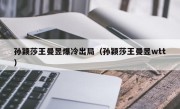 孙颖莎王曼昱爆冷出局（孙颖莎王曼昱wtt）
