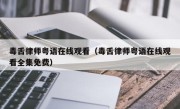 毒舌律师粤语在线观看（毒舌律师粤语在线观看全集免费）