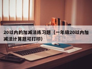 20以内的加减法练习题（一年级20以内加减法计算题可打印）