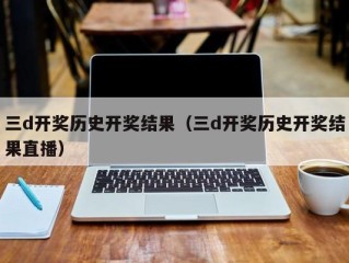 三d开奖历史开奖结果（三d开奖历史开奖结果直播）