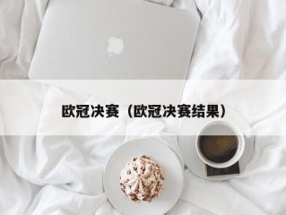欧冠决赛（欧冠决赛结果）