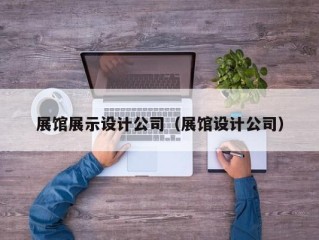 展馆展示设计公司（展馆设计公司）
