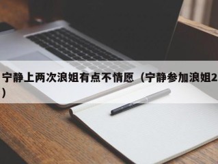 宁静上两次浪姐有点不情愿（宁静参加浪姐2）