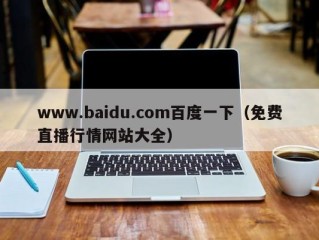 www.baidu.com百度一下（免费直播行情网站大全）